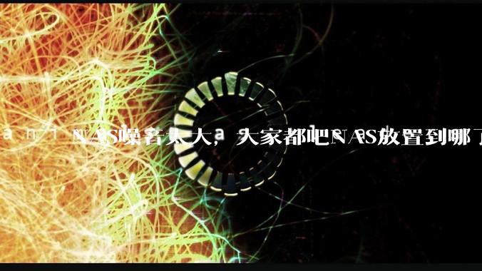 NAS噪音太大，大家都吧NAS放置到哪了？
