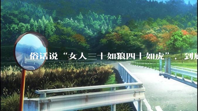 俗话说“女人三十如狼四十如虎”，到底是不是真的？?
