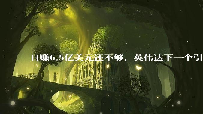 日赚6.5亿美元还不够，英伟达下一个引爆点在哪儿？_智能_核心_市场