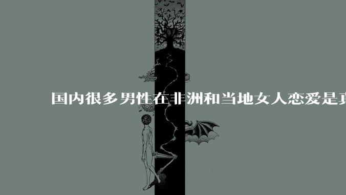 国内很多男性在非洲和当地女人恋爱是真的吗?