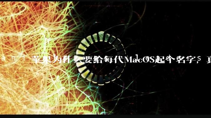 苹果为什么要给每代MacOS起个名字，真以为人们记得住分得清吗？