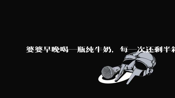婆婆早晚喝一瓶纯牛奶，每一次还剩半箱就开始催儿子买。每次听见她喊她儿子买我就不太舒服我是不是太小气?